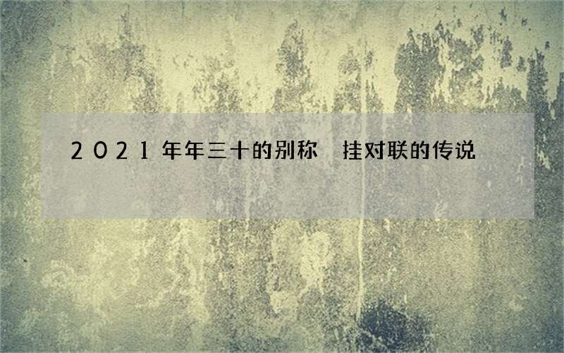 2021年年三十的别称 挂对联的传说